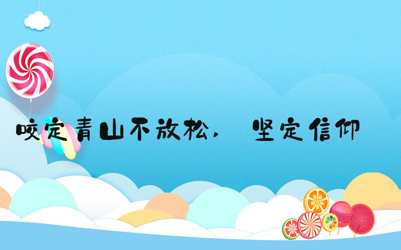 咬定青山不放松  坚定信仰 